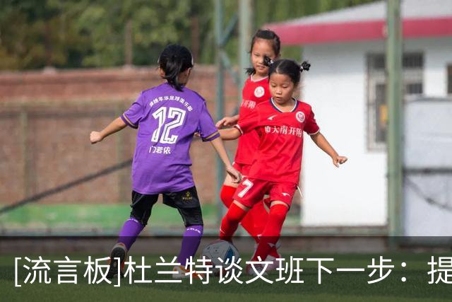 [流言板]杜兰特谈文班下一步：提高效率&减少无效移动，让比赛更简单